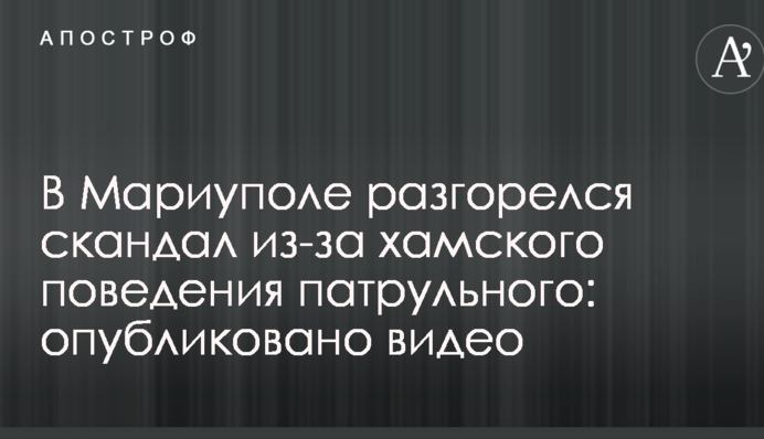 У Маріуполі розгорівся скандал через хамську поведінку патрульного: опубліковано відео
