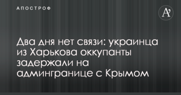 Два дня нет связи: украинца из Харькова оккупанты задержали на админгранице с Крымом