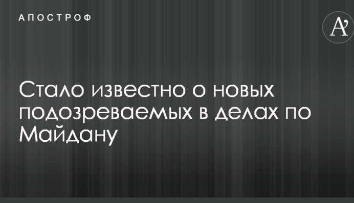 Стало відомо про нових підозрюваних в справах щодо Майдану