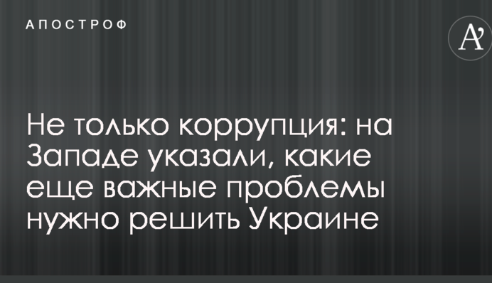 Не только коррупция: на Западе указали, какие еще важные проблемы нужно решить Украине