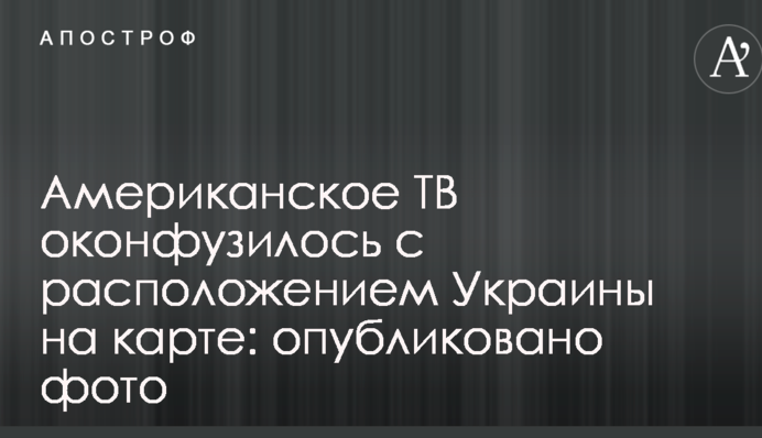 Американское ТВ оконфузилось с расположением Украины на карте: опубликовано фото