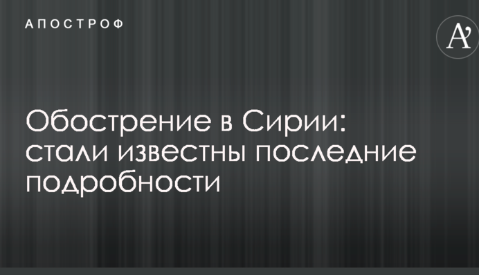 Загострення в Сирії: стали відомі останні подробиці