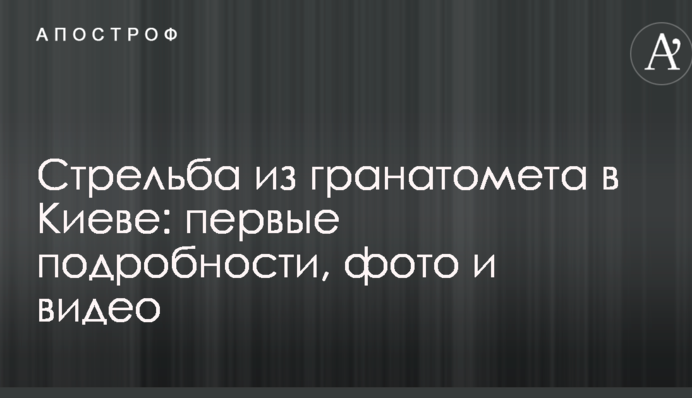 Стрілянина з гранатомета в Києві: перші подробиці, фото і відео