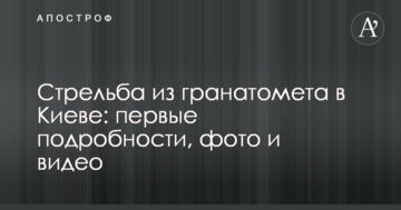Стрілянина з гранатомета в Києві: перші подробиці, фото і відео