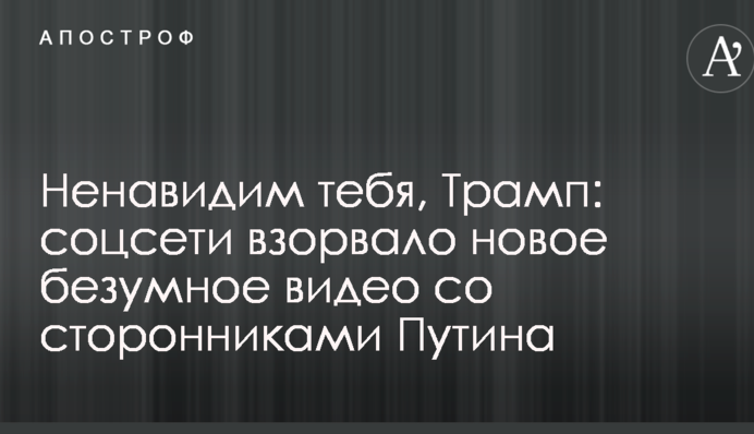 Ненавидимо тебе, Трамп: соцмережі підірвало нове божевільне відео з прихильниками Путіна