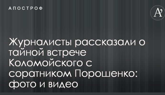 Журналісти розповіли про таємну зустріч Коломойського з соратником Порошенка: фото і відео