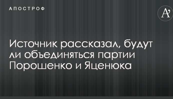 Источник рассказал, будут ли объединяться партии Порошенко и Яценюка