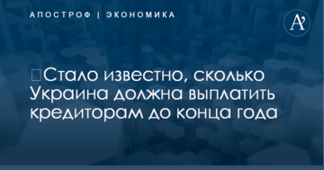 ​Стало известно, сколько Украина должна выплатить кредиторам до конца года