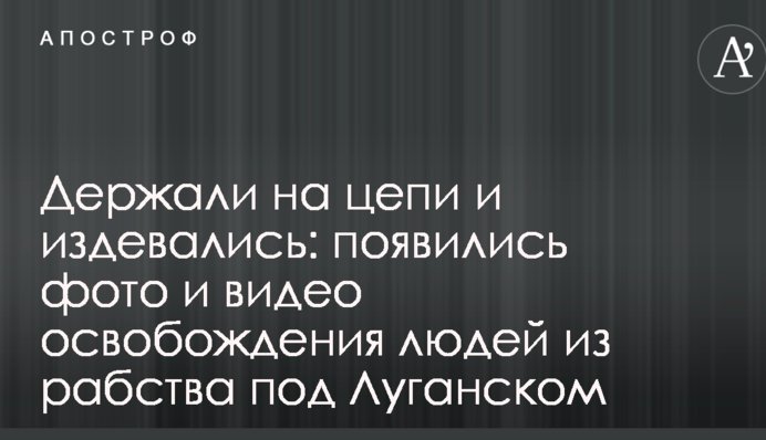 Тримали на ланцюзі і знущалися: з'явилися фото і відео звільнення людей з рабства під Луганськом