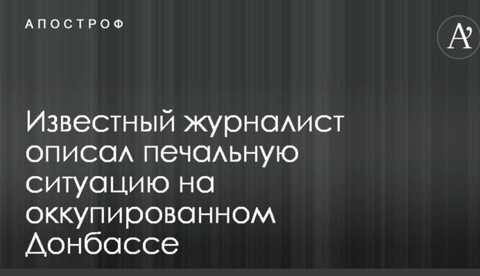 Жизнь в резервации: известный журналист описал печальную ситуацию на оккупированном Донбассе