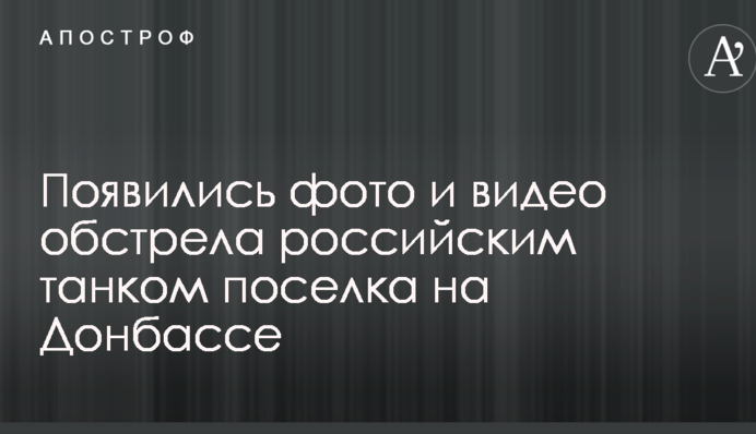 З'явилися фото і відео обстрілу російським танком селища на Донбасі
