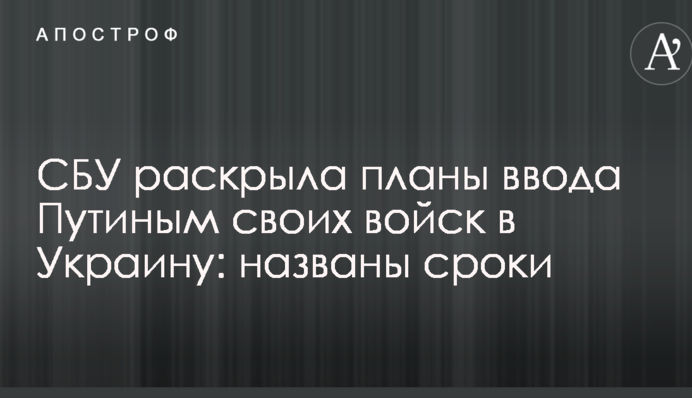 СБУ розкрила плани введення Путіним своїх військ в Україну: названі терміни