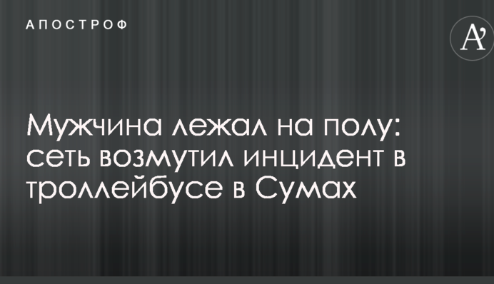 Чоловік лежав на підлозі: мережу обурив інцидент у тролейбусі в Сумах
