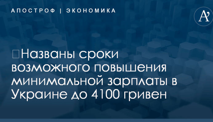 ​Названы сроки возможного повышения минимальной зарплаты в Украине до 4100 гривен