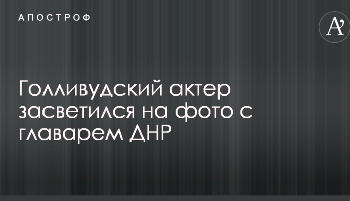 Голливудский актер засветился на фото с главарем ДНР