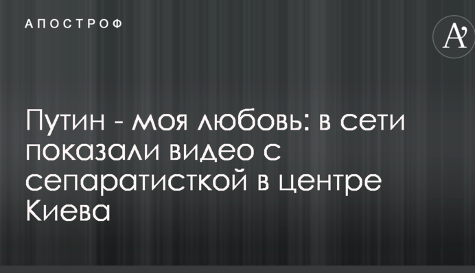 Путін - моя любов: в мережі показали відео з сепаратисткою в центрі Києва