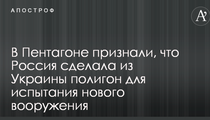 У Пентагоні визнали, що Росія зробила з України полігон для випробування нового озброєння