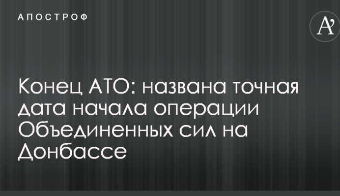Кінець АТО: названа точна дата початку операції Об'єднаних сил на Донбасі
