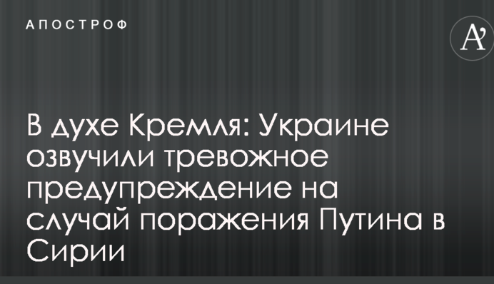 В духе Кремля: Украине озвучили тревожное предупреждение на случай поражения Путина в Сирии