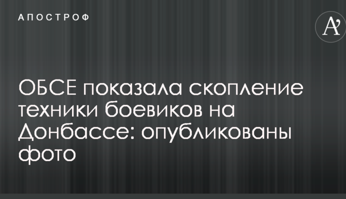 ОБСЄ показала скупчення техніки бойовиків на Донбасі: опубліковано фото