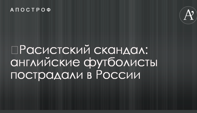 Расистський скандал: англійські футболісти постраждали в Росії