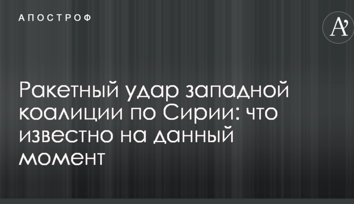 Ракетный удар западной коалиции по Сирии: что известно на данный момент