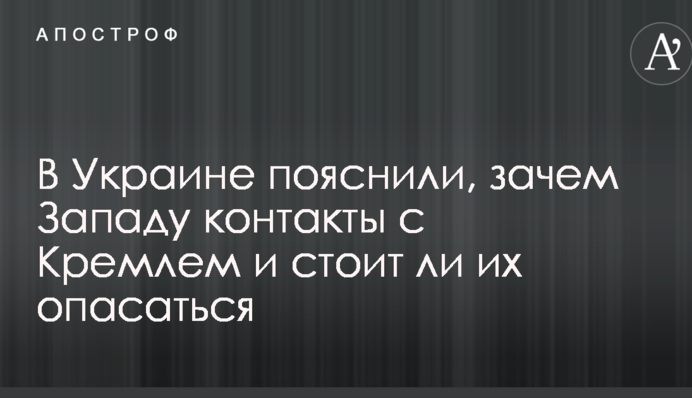 В Украине пояснили, зачем Западу контакты с Кремлем и стоит ли их опасаться