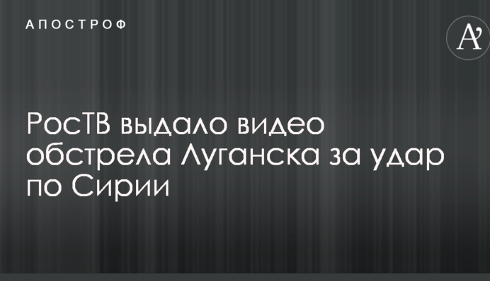 РосТВ выдало видео обстрела Луганска за удар по Сирии