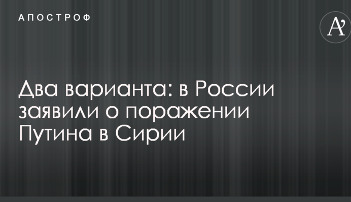 Два варіанти: в Росії заявили про поразку Путіна в Сирії