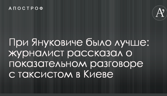 При Януковиче было лучше: журналист рассказал о показательном разговоре с таксистом в Киеве
