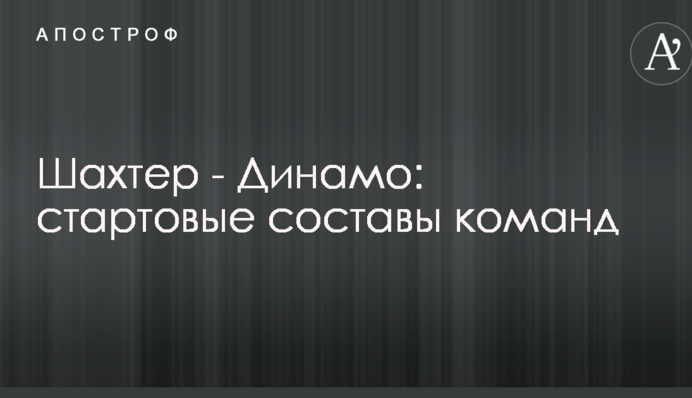 Шахтар - Динамо: стартові склади команд