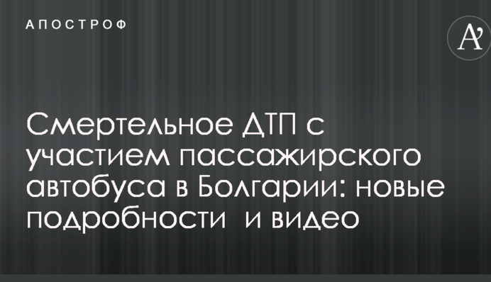 Смертельное ДТП с участием пассажирского автобуса в Болгарии: новые подробности  и видео