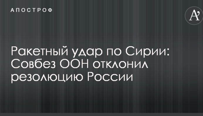 Ракетный удар по Сирии: Совбез ООН отклонил резолюцию России
