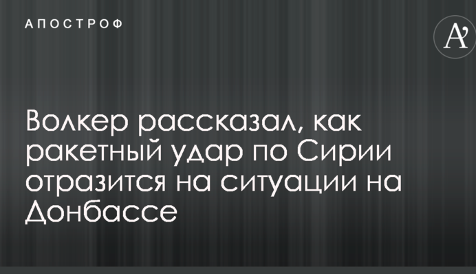 Волкер розповів, як ракетний удар по Сирії відіб'ється на ситуації на Донбасі