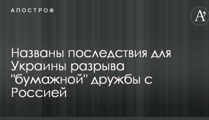 Названы последствия для Украины разрыва "бумажной" дружбы с Россией