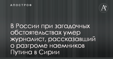 У Росії при загадкових обставинах помер журналіст, який розповів про розгром найманців Путіна в Сирії