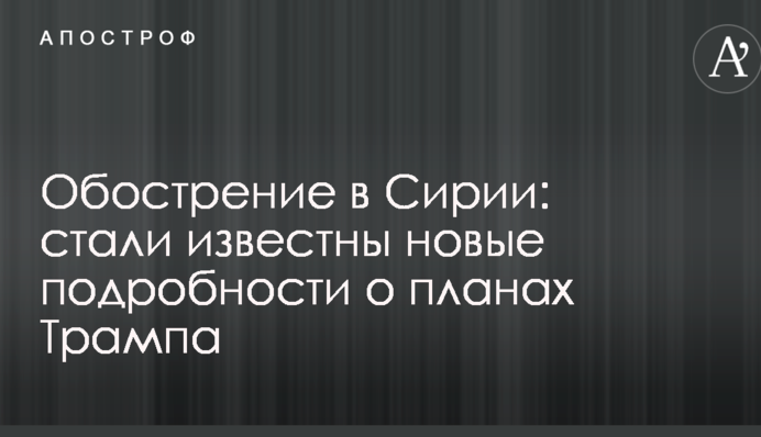 Загострення в Сирії: стали відомі нові подробиці про плани Трампа