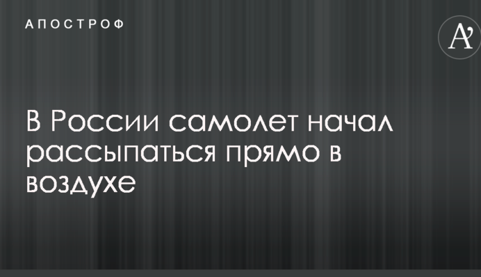 В России самолет начал рассыпаться прямо в воздухе