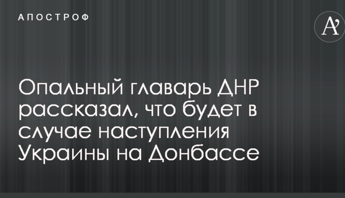 Опальний ватажок ДНР розповів, що буде у разі настання України на Донбасі