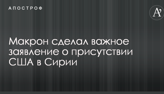 Макрон зробив важливу заяву про присутність США в Сирії