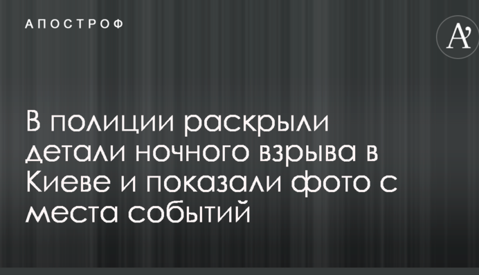 В полиции раскрыли детали ночного взрыва в Киеве и показали фото с места событий