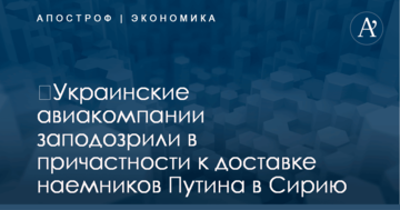 ​Украинские авиакомпании заподозрили в причастности к доставке наемников Путина в Сирию