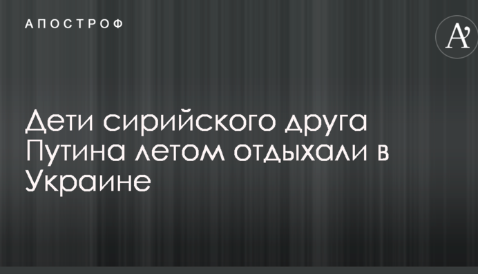 Дети сирийского друга Путина летом отдыхали в Украине: раскрыты детали