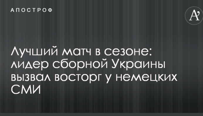 Лучший матч в сезоне: лидер сборной Украины вызвал восторг у немецких СМИ