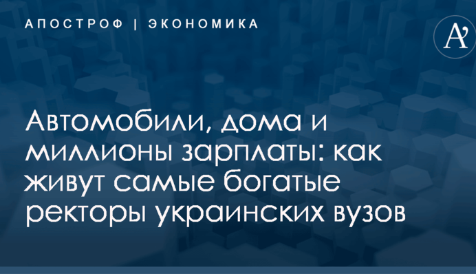 Автомобили, дома и миллионы зарплаты: как живут самые богатые ректоры украинских вузов