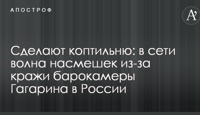 Зроблять коптильню: в мережі хвиля насмішок через крадіжку барокамери Гагаріна в Росії