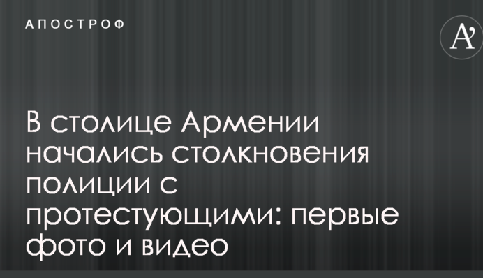 У столиці Вірменії почалися зіткнення поліції з протестувальниками: перші фото і відео