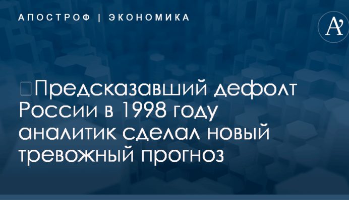 ​Предсказавший дефолт России в 1998 году аналитик сделал новый тревожный прогноз