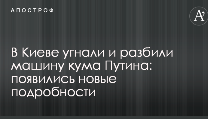 У Києві викрали і розбили машину кума Путіна: з'явилися нові подробиці