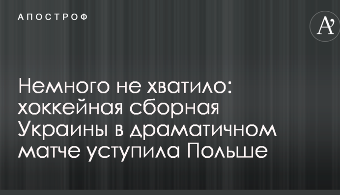 Немного не хватило: хоккейная сборная Украины в драматичном матче уступила Польше